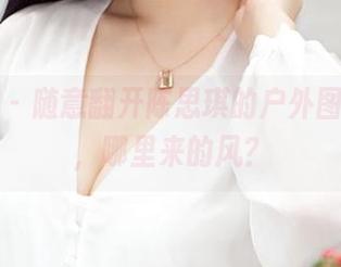 推女神 – 随意翻开陈思琪的户外图册，哇，哪里来的风？