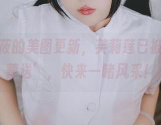 樱井小莜的美图更新，芙莉莲已被再次‘葬送’，快来一睹风采！