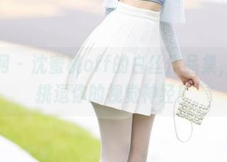 秀人网 – 沈蜜桃off的白丝作品集，精选挑逗你的视觉神经！