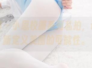 紧急企划 – 小恩校服系列私拍，让我们重新定义美图的可能性。